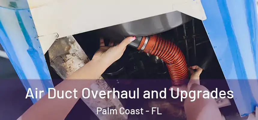 Air Duct Overhaul and Upgrades Palm Coast - FL
