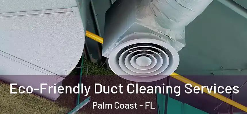  Eco-Friendly Duct Cleaning Services Palm Coast - FL