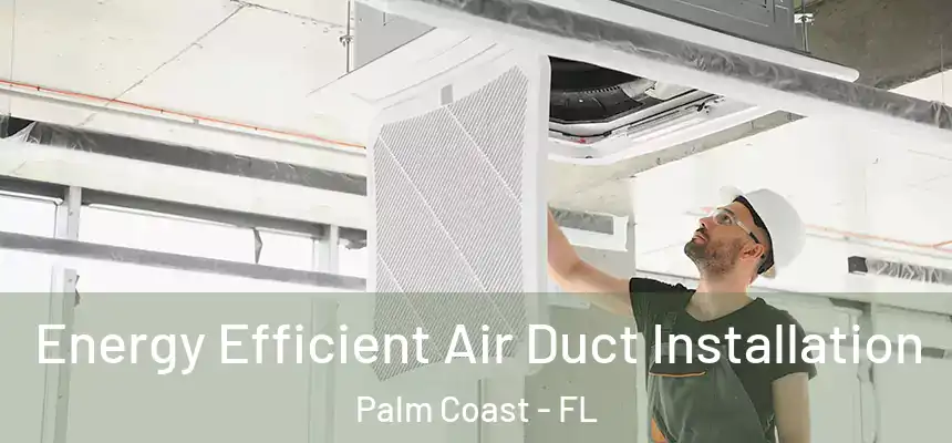  Energy Efficient Air Duct Installation Palm Coast - FL