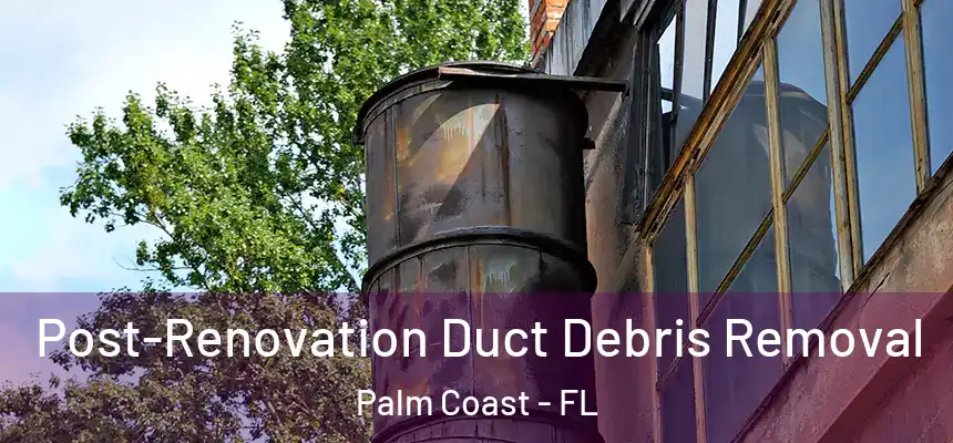  Post-Renovation Duct Debris Removal Palm Coast - FL
